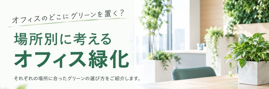 バナー：場所別に考えるオフィス緑化